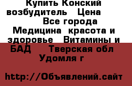 Купить Конский возбудитель › Цена ­ 2 300 - Все города Медицина, красота и здоровье » Витамины и БАД   . Тверская обл.,Удомля г.